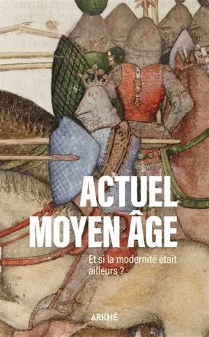 Actuel Moyen-Age. Et si la modernité était ailleurs ?