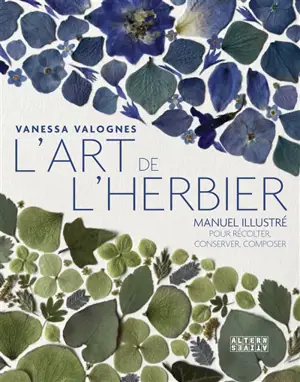 L'art de l'herbier : manuel illustré pour récolter, conserver, composer