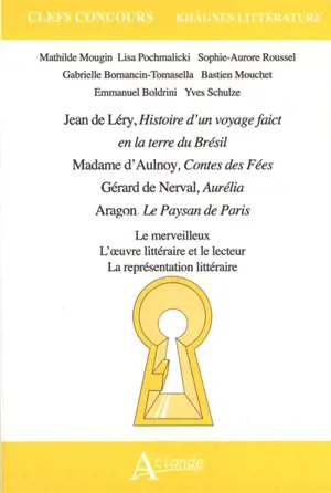 Léry, Histoire d'un voyage de faict en la terre du Brésil ; Mme d'Aulnoy, Contes des fées ; Nerval, Aurélia ; Aragon, Le paysan de Paris : le merveilleux, l'oeuvre littéraire et le lecteur, la représentation littéraire
