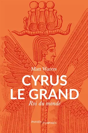 Cyrus le Grand : roi du monde
