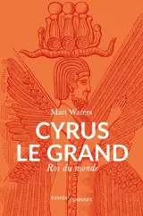 Cyrus le Grand : roi du monde