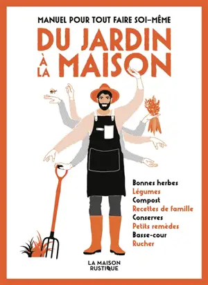 Manuel pour tout faire soi-même : du jardin à la maison : bonnes herbes, légumes, compost, recettes de famille, conserves, petits remèdes, basse-cour, rucher