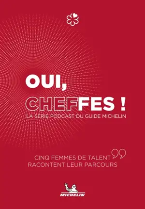 Oui, cheffes ! : la série podcast du guide Michelin : cinq femmes de talent racontent leur parcours