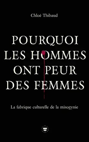 Pourquoi les hommes ont peur des femmes : la fabrique culturelle de la misogynie