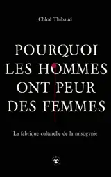 Pourquoi les hommes ont peur des femmes : la fabrique culturelle de la misogynie