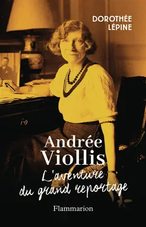 Andrée Viollis : l'aventure du grand reportage