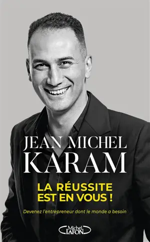 La réussite est en vous ! : devenez l'entrepreneur dont le monde a besoin