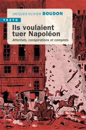 Ils voulaient tuer Napoléon : attentats, conspirations et complots