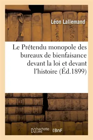 Le Prétendu monopole des bureaux de bienfaisance devant la loi et devant l'histoire, étude critique