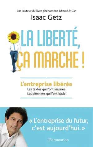 La liberté, ça marche ! : l'entreprise libérée : les textes qui l'ont inspirée, les pionniers qui l'ont bâtie
