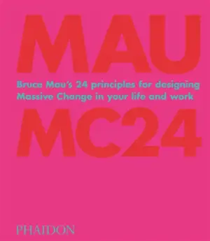 Bruce Mau : MC24 : Bruce Mau's 24 principles for designing massive change in your life and work