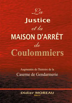 La Justice et la Maison d'Arrêt de Coulommiers : augmentée de l'histoire de la Gendarmerie