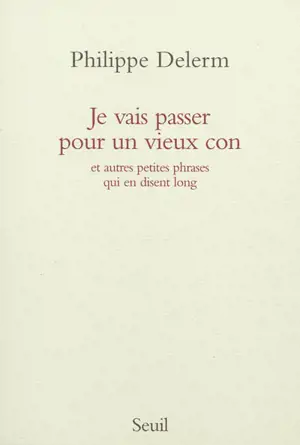 Je vais passer pour un vieux con : et autres petites phrases qui en disent long