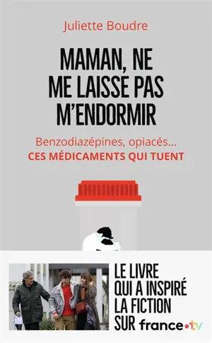 Maman, ne me laisse pas m'endormir : benzodiazépines, opiacés... : ces médicaments qui tuent