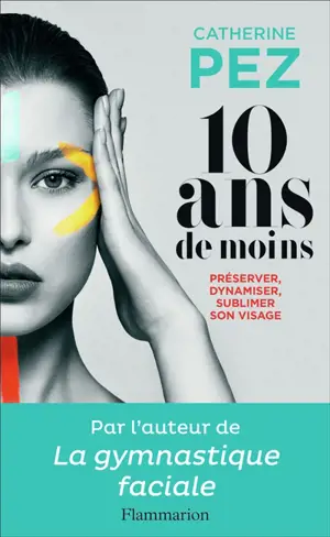 10 ans de moins ! : préserver, dynamiser, sublimer son visage