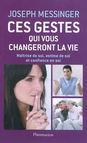 Ces gestes qui changeront votre vie : maîtrise de soi, estime de soi et confiance en soi