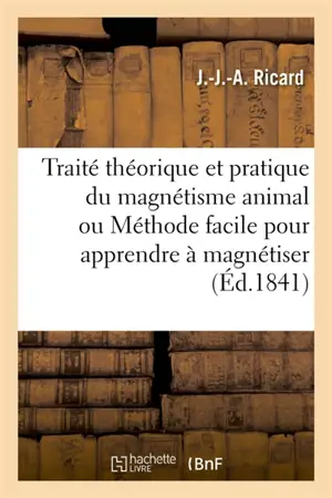 Traité théorique et pratique du magnétisme animal ou Méthode facile pour apprendre à magnétiser