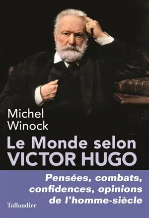 Le monde selon Victor Hugo : pensées, combats, confidences, opinions de l'homme-siècle