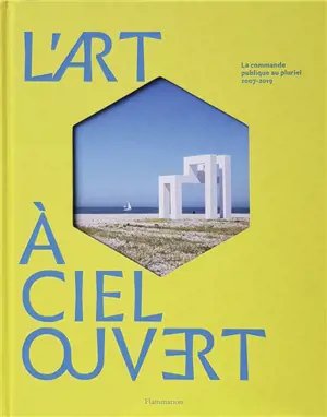 L'art à ciel ouvert. La commande publique au pluriel : 2007-2019
