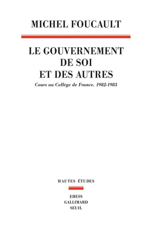 Le gouvernement de soi et des autres. Le gouvernement de soi et des autres : cours au Collège de France, 1982-1983