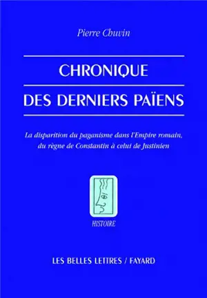 Chronique des derniers païens : la disparition du paganisme dans l'Empire romain, du règne de Constantin à celui de Justinien