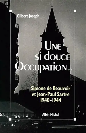 Une si douce Occupation : Simone de Beauvoir, Jean-Paul Sartre, 1940-1944