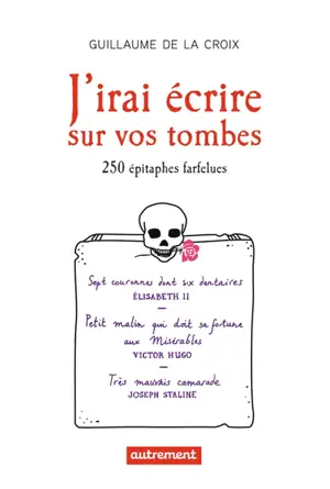 J'irai écrire sur vos tombes : 250 épitaphes insolites