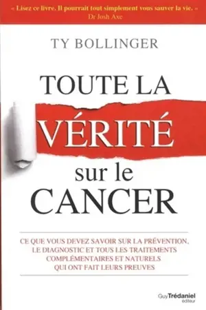 Toute la vérité sur le cancer : ce que vous devez savoir sur la prévention, le diagnostic et tous les traitements complémentaires et naturels qui ont fait leurs preuves