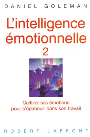 L'intelligence émotionnelle. Vol. 2. Cultiver ses émotions pour s'épanouir dans son travail
