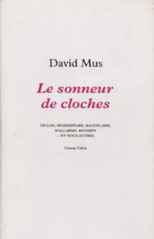 Le Sonneur de cloches : Villon, Shakespeare, Baudelaire, Mallarmé, Reverdy et nous autres