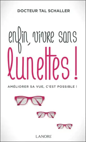 Enfin, vivre sans lunettes ! : améliorer sa vue, c'est possible !