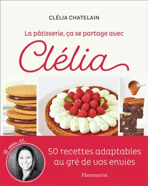 La pâtisserie, ça se partage avec Clélia : 50 recettes adaptables au gré de vos envies