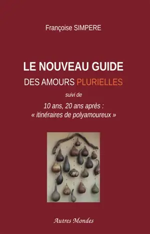 Le Nouveau Guide des amours plurielles : 10 ans, 20 ans après : "itinéraires de polyamoureux"