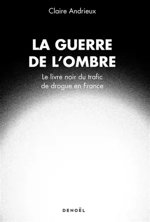La guerre de l'ombre : le livre noir du trafic de drogue en France