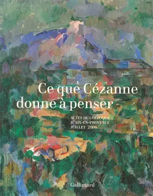 Ce que Cézanne donne à penser : actes du colloque d'Aix-en-Provence, 5, 6 et 7 juillet 2006