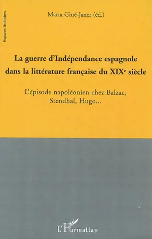 La guerre d'indépendance espagnole dans la littérature française du XIXe siècle : l'épisode napoléonien chez Balzac, Stendhal, Hugo...