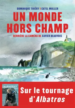 Un monde hors champ : devant la caméra de Xavier Beauvois