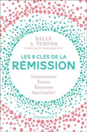 Les 9 clés de la rémission : alimentation, forme, émotions, spiritualité