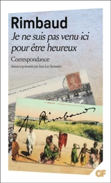 Je ne suis pas venu ici pour être heureux : correspondance - Arthur Rimbaud