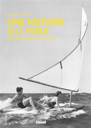 Une histoire de la voile : l'art de naviguer pour le plaisir - Olivier Le Carrer