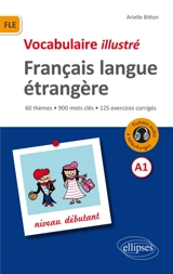 Vocabulaire illustré français langue étrangère A1 : niveau débutant : 60 thèmes, 900 mots clés, 125 exercices corrigés - Arielle Bitton