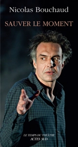 Sauver le moment - Nicolas Bouchaud