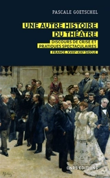 Une autre histoire du théâtre : discours de crise et pratiques spectaculaires : France XVIIIe-XXIe siècle - Pascale Goetschel