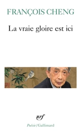 La vraie gloire est ici - François Cheng