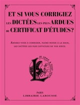 Et si vous corrigiez les dictées les plus ardues du certificat d'études ? : amusez-vous à corriger, plume rouge à la main, les dictées les plus difficiles de vos aïeux