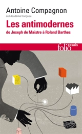 Les antimodernes : de Joseph de Maistre à Roland Barthes - Antoine Compagnon