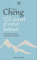 Oeil ouvert et coeur battant : comment envisager et dévisager la beauté - François Cheng