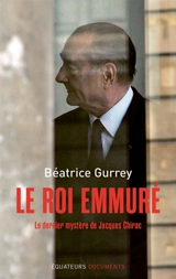 Le roi emmuré : le dernier mystère de Jacques Chirac - Béatrice Gurrey
