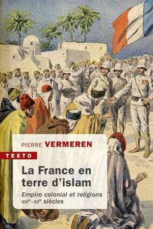 La France en terre d'islam : empire colonial et religions, XIXe-XXe siècles - Pierre Vermeren