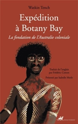 Expédition à Botany Bay : la fondation de l'Australie coloniale - Watkin Tench